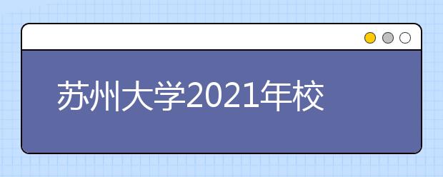 苏州大学2021年校考专业及考试安排