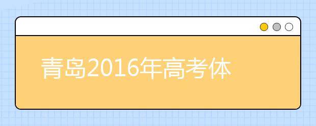 青岛2019年高考体检3月25日开始 春夏季考生都要参加