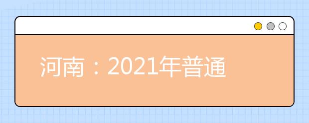 河南：2021年普通高校招生报名工作通知