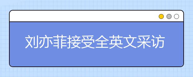 刘亦菲接受全英文采访，名师教你如何针对性进行听力提升