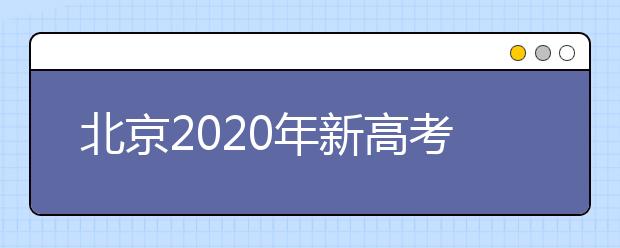 北京2020年新高考考试时间与录取方案公布