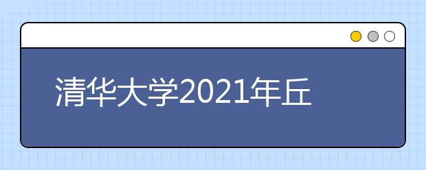 清华大学2021年丘成桐数学英才班招生办法