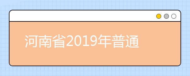 河南省2019年普通高等学校招生工作规定