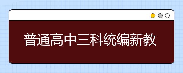 普通高中三科统编新教材今秋在6省率先启用，各科都有哪些重点学习内容？