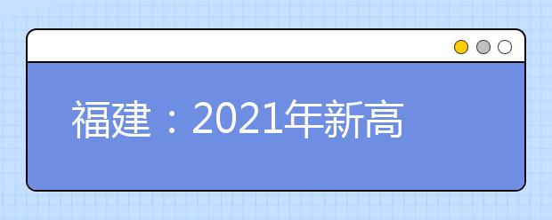 福建：2021年新高考适应性考试20.1万名考生报考