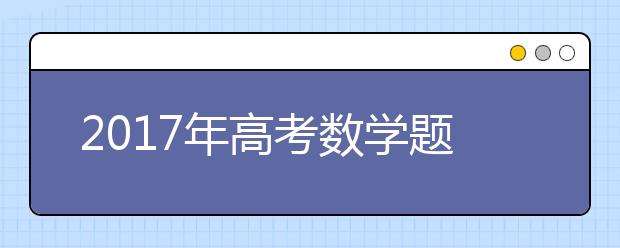 2019年高考数学题型特点和答题技巧