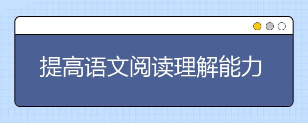 提高语文阅读理解能力的方法有哪些