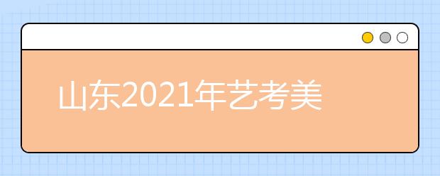 山东2021年艺考美术类考生51956人，比去年减少2700人