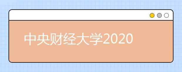 中央财经大学2020年毕业生就业质量报告