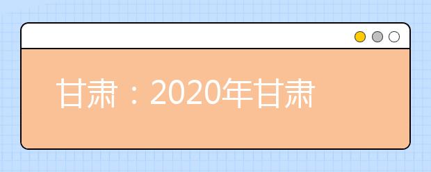 甘肃：2020年甘肃省三大专项计划报名条件