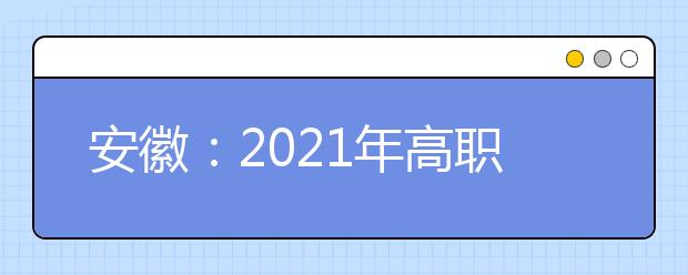 安徽：2021年高职院校分类考试招生办法