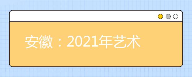 安徽：2021年艺术类专业统考模块五专业合格线发布