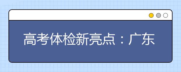 高考体检新亮点：广东省在全国率先实施无纸化体检