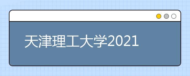 天津理工大学2021年艺术类专业招生简章