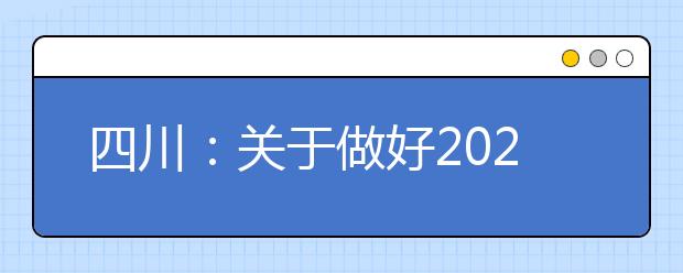 四川：关于做好2021年普通高等学校高职教育单独招生工作的通知