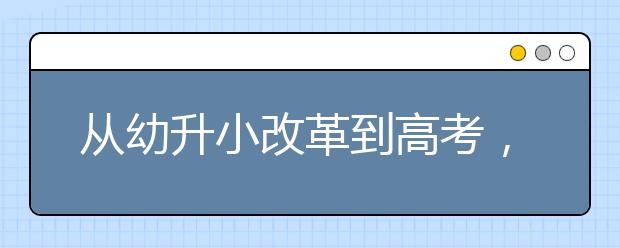 从幼升小改革到高考，全面解读教育部最新政策