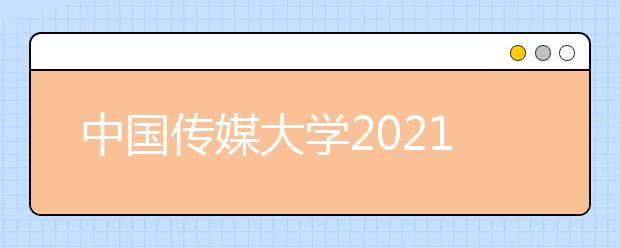 中国传媒大学2021年艺术类本科招生简章