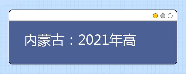 内蒙古：2021年高职单招3月2日启动