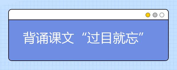 背诵课文“过目就忘” 新东方在线建议掌握这套科学记忆法