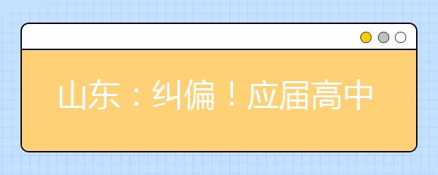 山东：纠偏！应届高中毕业生2022年仍可通过综招参加春季高考