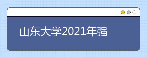 山东大学2021年强基计划招生简章