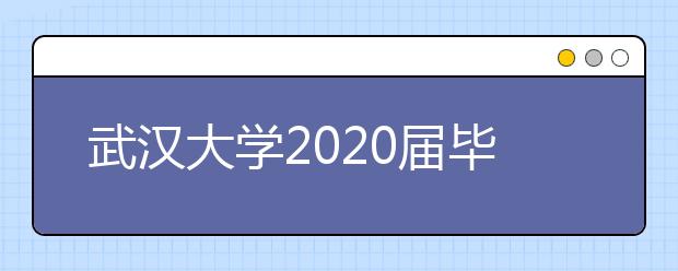 武汉大学2020届毕业生就业质量报告已公布