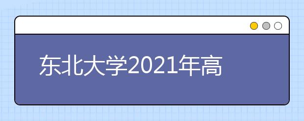 东北大学2021年高校专项计划招生简章发布