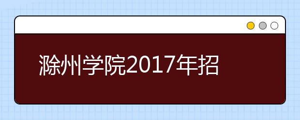 滁州学院2019年招生章程