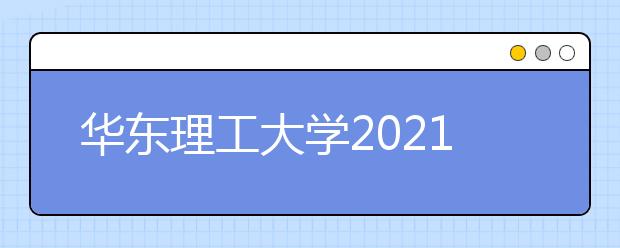 华东理工大学2021年农村学生单独招生“励志计划”招生简章（高校专项计划）发布