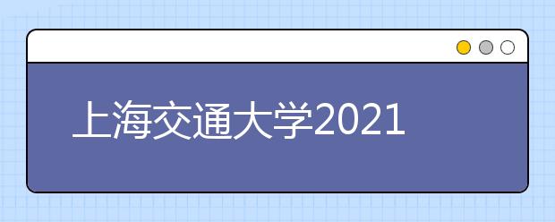 上海交通大学2021年“思源计划”招生简章发布