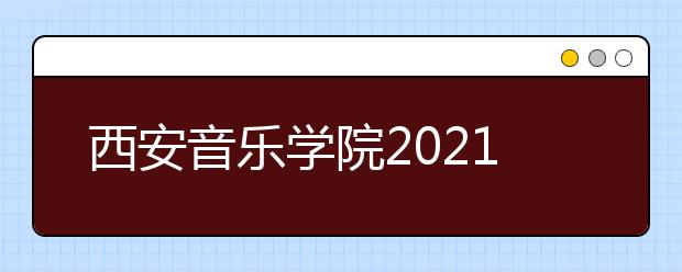 西安音乐学院2021年本科招生简章发布