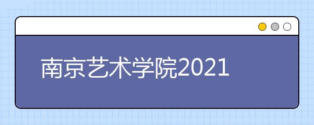 南京艺术学院2021年本科招生简章发布