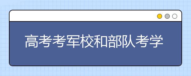 高考考军校和部队考学考军校的区别