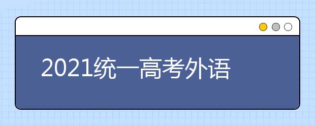 2021统一高考外语科目考试（1月份）和上海市普通高校春季考试考前提示