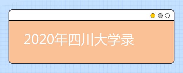 2020年四川大学录取分数线_四川大学历年录取分数线