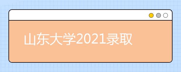 山东大学2021录取分数线