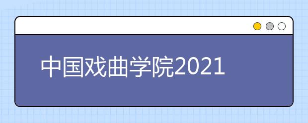 中国戏曲学院2021年本科招生简章发布