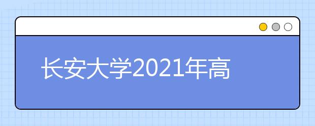 长安大学2021年高校专项计划招生简章发布