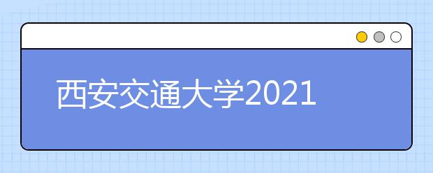 西安交通大学2021年高校专项计划招生简章发布