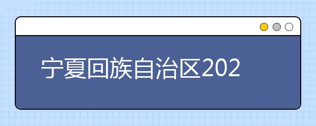 宁夏回族自治区2021年普通高等学校招生规定发布