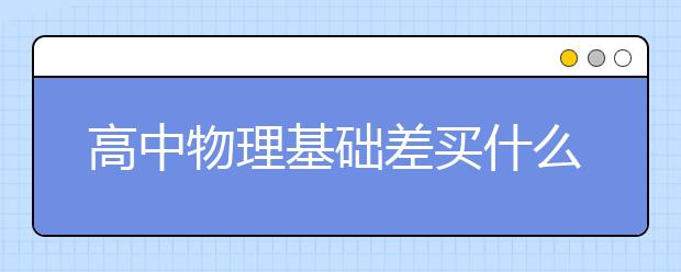 高中物理基础差买什么教材辅导书比较好？