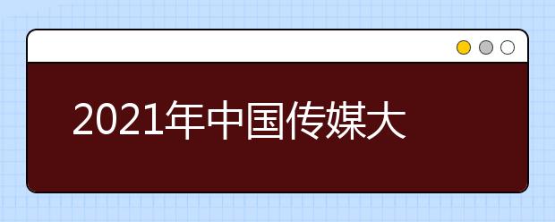 2021年中国传媒大学招生章程