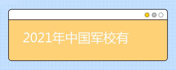 2021年中国军校有哪些？那所大学最好？