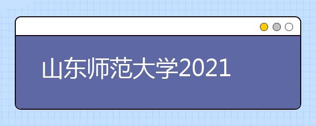 山东师范大学2021年综合评价招生章程发布