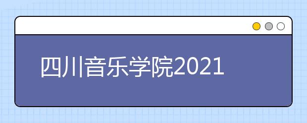 四川音乐学院2021年本科招生简介（四川考生）