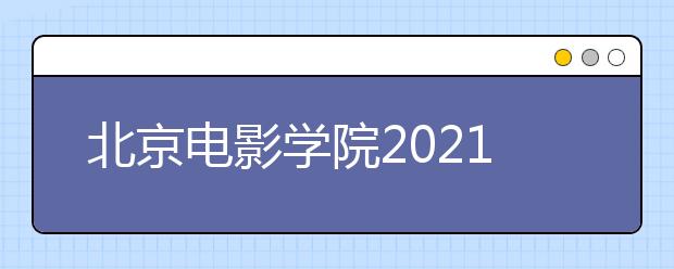 北京电影学院2021年艺术类本科、高职招生简章发布