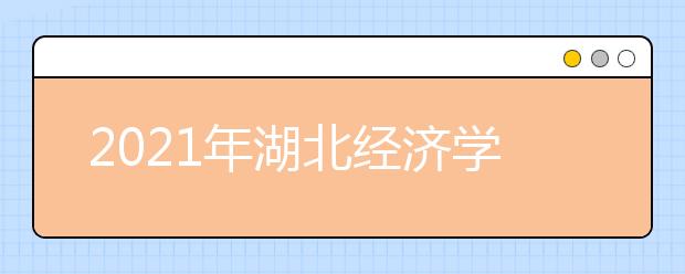 2021年湖北经济学院在哪？具体地址是湖北哪个区？