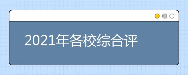 2021年各校综合评价招生简章汇总