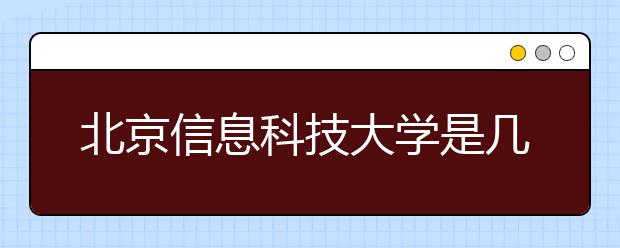 北京信息科技大学是几本院校？