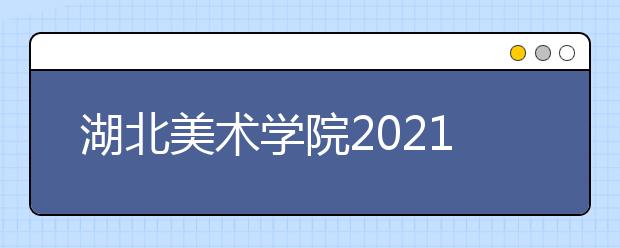 湖北美术学院2021年普通本科招生章程发布